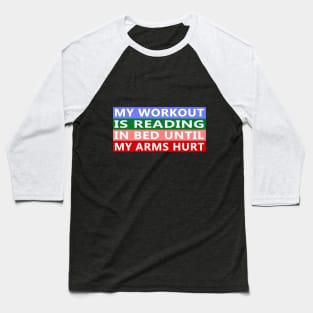 My Workout Is Reading In Bed Until My Arms Hurt Funny Quote Baseball T-Shirt